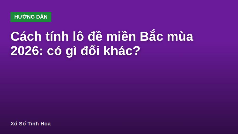 Cách tính lô đề miền Bắc mùa 2026: có gì đổi khác?