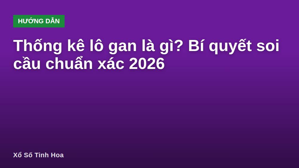 Thống kê lô gan là gì? Bí quyết soi cầu chuẩn xác 2026