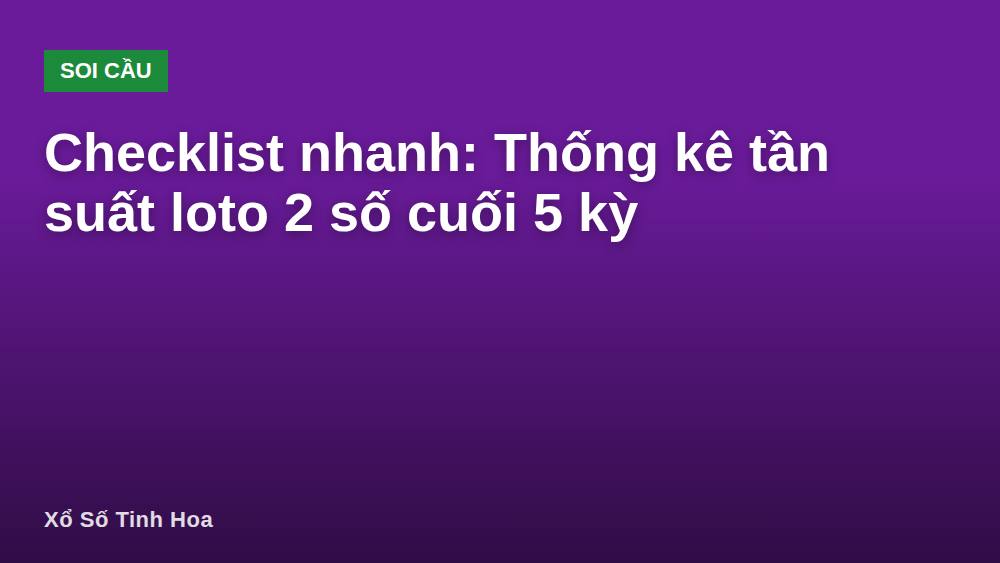 Checklist nhanh: Thống kê tần suất loto 2 số cuối 5 kỳ