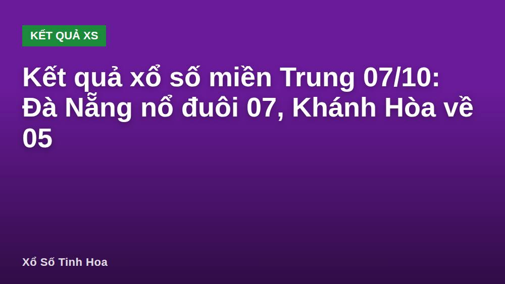 Kết quả xổ số miền Trung 07/10: Đà Nẵng nổ đuôi 07, Khánh Hòa về 05