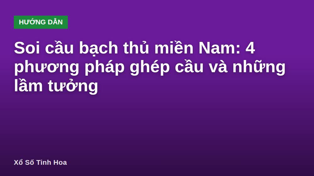 Soi cầu bạch thủ miền Nam: 4 phương pháp ghép cầu và những lầm tưởng